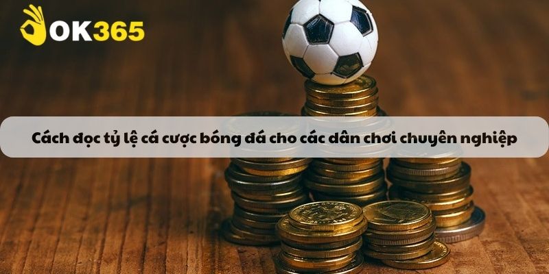 Cách đọc tỷ lệ cá cược bóng đá cho các dân chơi chuyên nghiệp